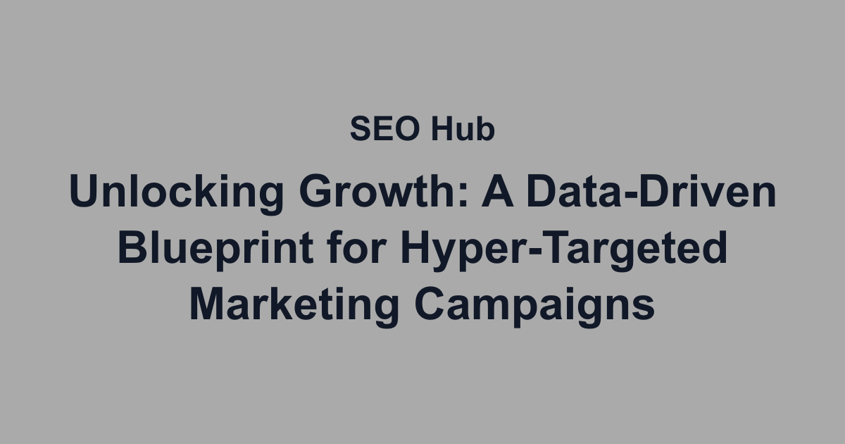 A Data-Driven Blueprint for Hyper-Targeted Marketing Campaigns